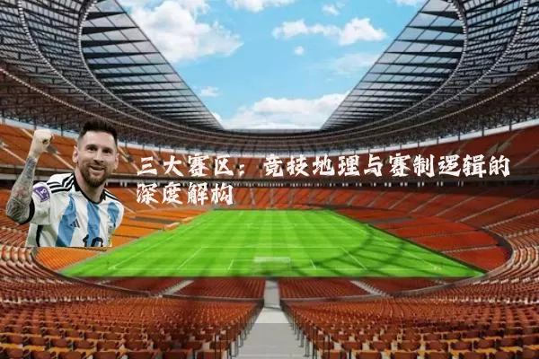 三大赛区：竞技地理与赛制逻辑的深度解构