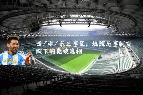 西/中/东三赛区：地理与赛制交织下的竞技真相