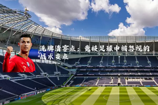 洗牌清零点:竞技足球中被忽视的战术支点