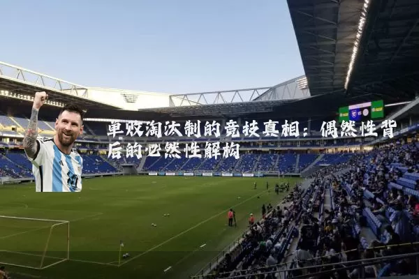 单败淘汰制的竞技真相:偶然性背后的必然性解构