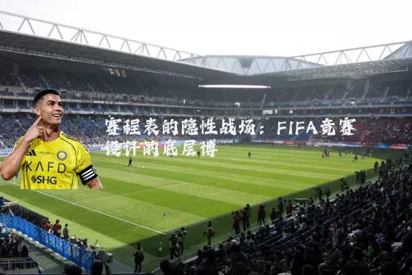 赛程表的隐性战场:FIFA竞赛设计的底层博弈