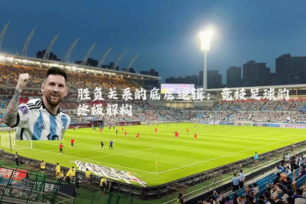 胜负关系的底层逻辑：竞技足球的终极解构