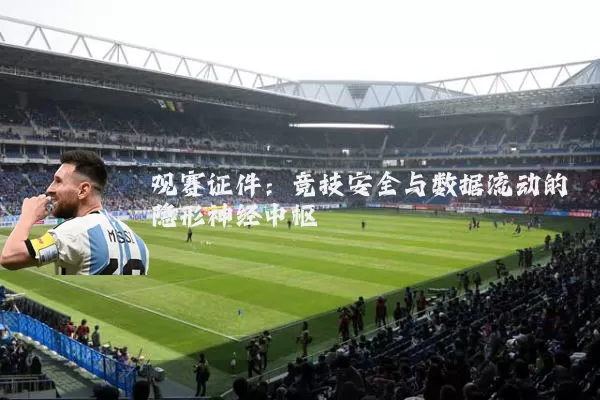 观赛证件:竞技安全与数据流动的隐形神经中枢