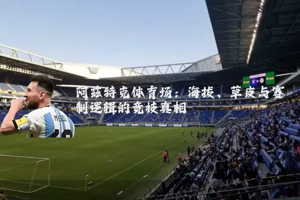 阿兹特克体育场:海拔、草皮与赛制逻辑的竞技真相