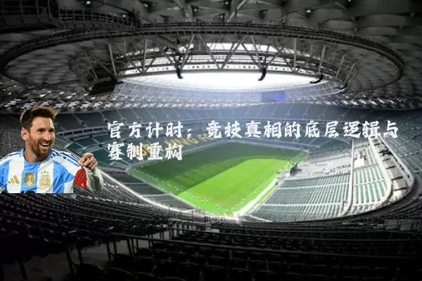 官方计时:竞技真相的底层逻辑与赛制重构
