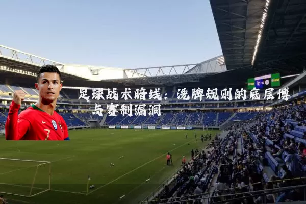 足球战术暗线:洗牌规则的底层博弈与赛制漏洞