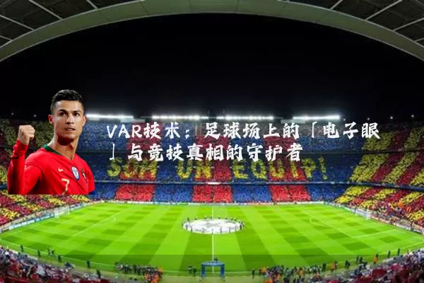 VAR技术：足球场上的「电子眼」与竞技真相的守护者