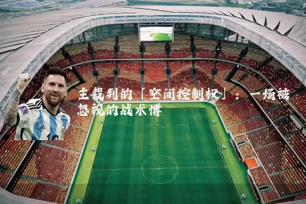 主裁判的「空间控制权」:一场被忽视的战术博弈