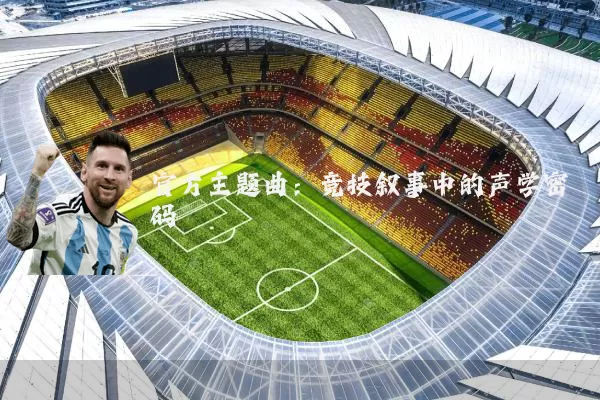 官方主题曲：竞技叙事中的声学密码