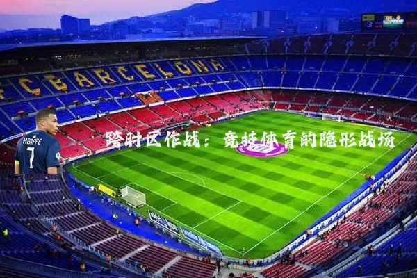 跨时区作战：竞技体育的隐形战场