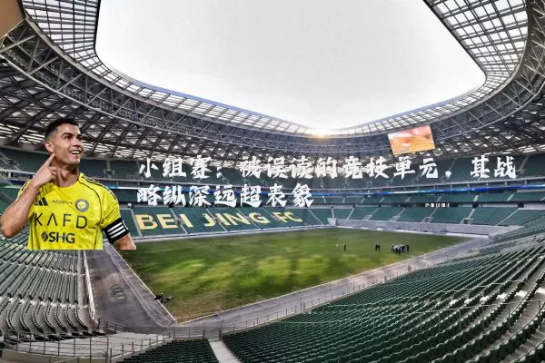 小组赛：被误读的竞技单元，其战略纵深远超表象